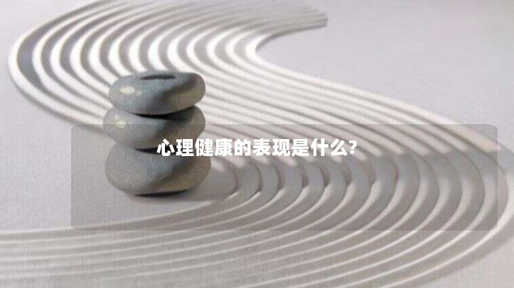 心理健康的表现是什么? 心理健康的表现是什么?