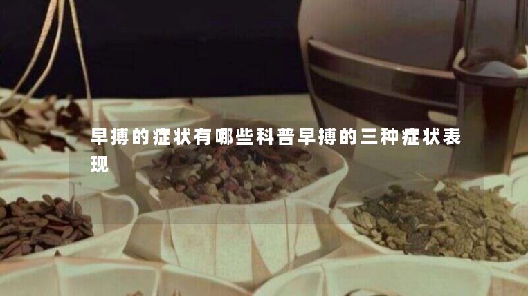 早搏的症状有哪些科普早搏的三种症状表现 早搏的症状有哪些科普早搏的三种症状表现