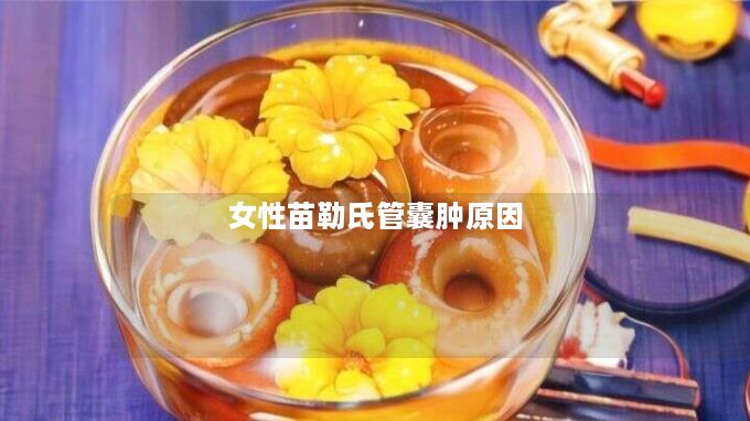 女性苗勒氏管囊肿原因 女性苗勒氏管囊肿原因