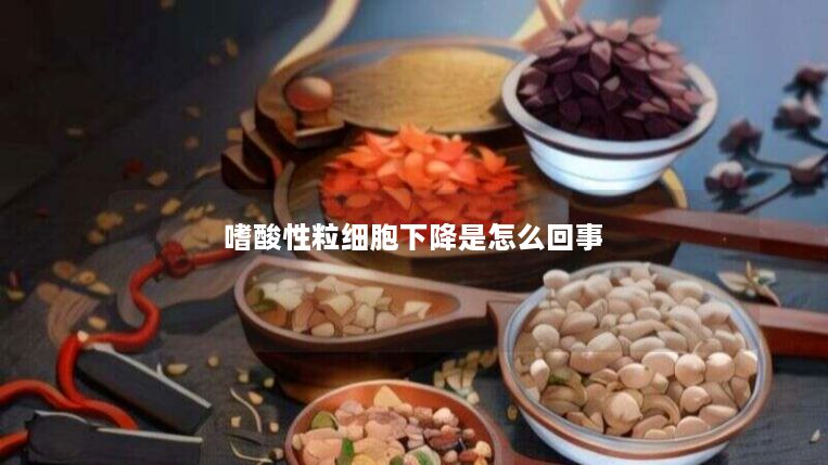 嗜酸性粒细胞下降是怎么回事 嗜酸性粒细胞下降是怎么回事