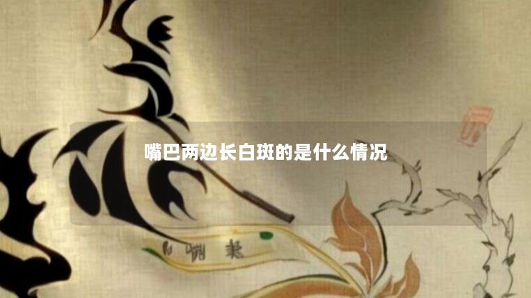 嘴巴两边长白斑的是什么情况 嘴巴两边长白斑的是什么情况