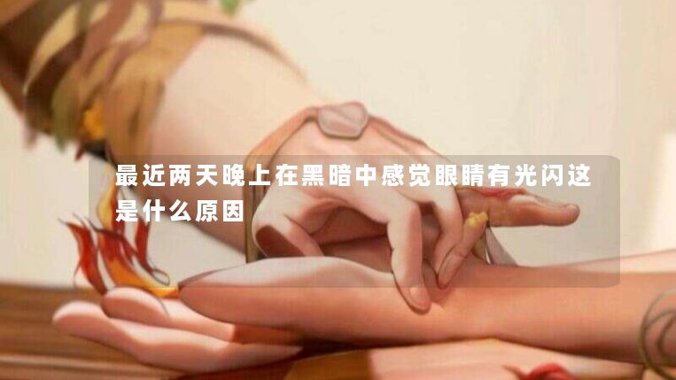 最近两天晚上在黑暗中感觉眼睛有光闪这是什么原因