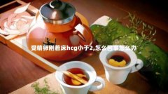 受精卵刚着床hcg小于2,怎么回事怎么办