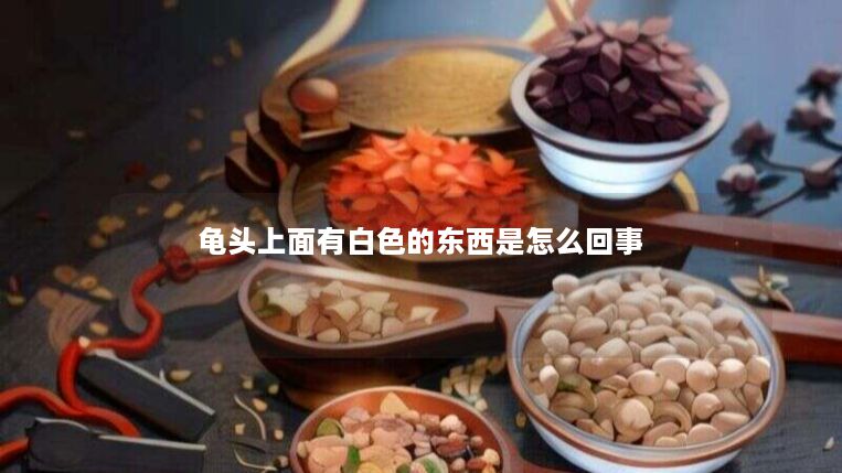 龟头上面有白色的东西是怎么回事