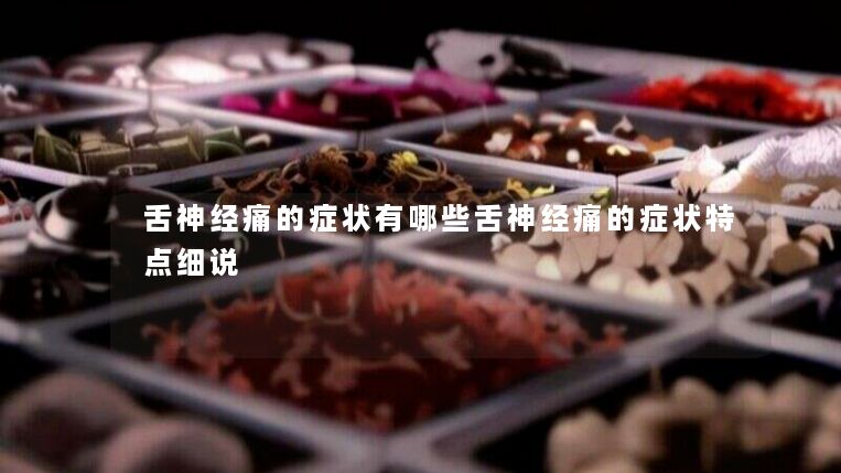 舌神经痛的症状有哪些舌神经痛的症状特点细说