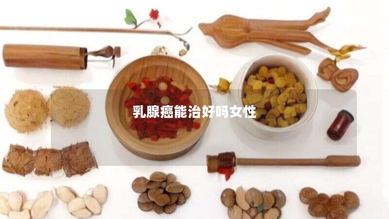 乳腺癌能治好吗女性