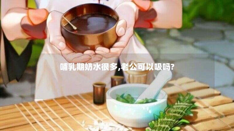 哺乳期奶水很多,老公可以吸吗?