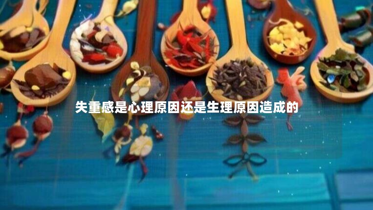 失重感是心理原因还是生理原因造成的 失重感是心理原因还是生理原因造成的