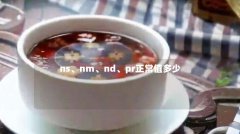 ns、nm、nd、pr正常值多少