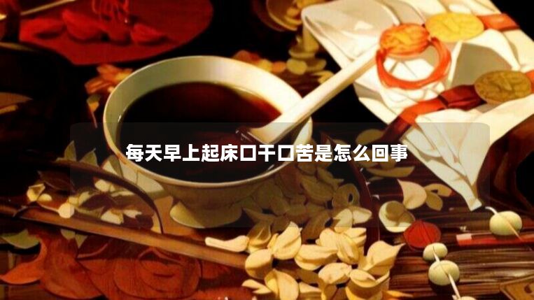 每天早上起床口干口苦是怎么回事