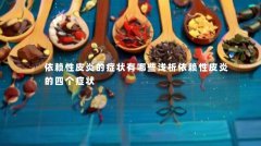 依赖性皮炎的症状有哪些浅析依赖性皮炎的四个症状