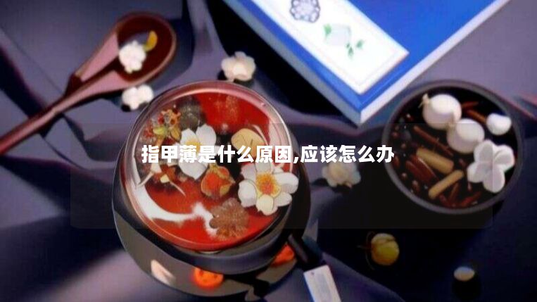 指甲薄是什么原因,应该怎么办