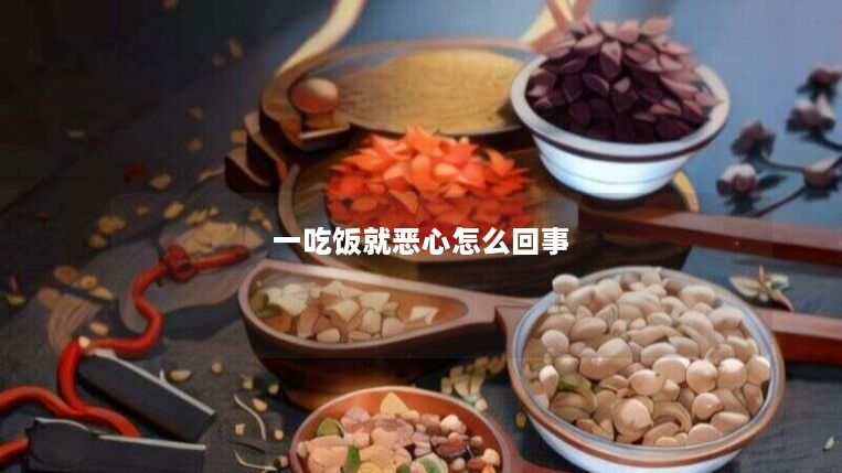 一吃饭就恶心怎么回事