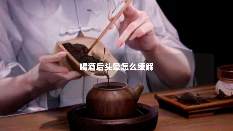 喝酒后头晕怎么缓解