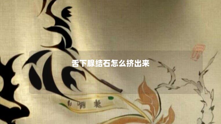 舌下腺结石怎么挤出来