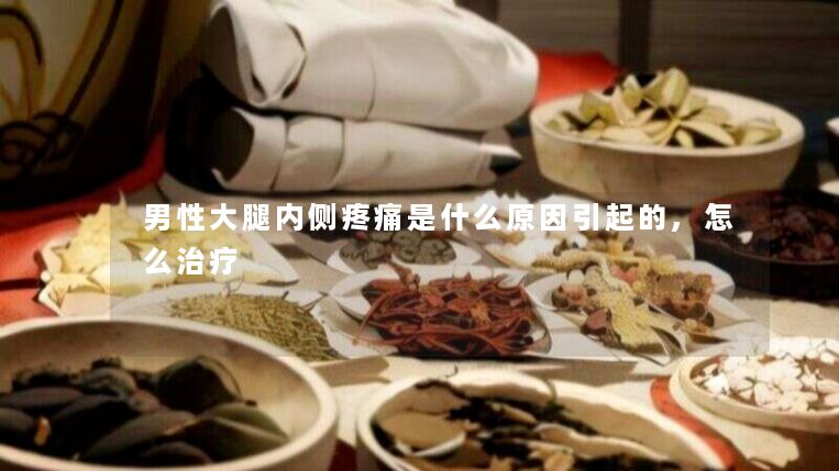 男性大腿内侧疼痛是什么原因引起的,怎么治疗 男性大腿内侧疼痛是什么原因引起的,怎么治疗