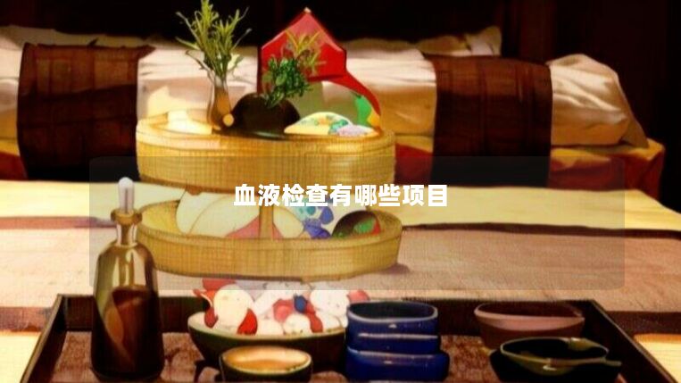 血液检查有哪些项目 血液检查有哪些项目