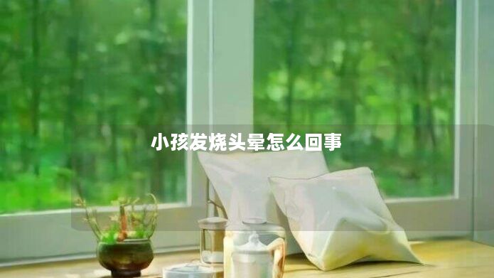 小孩发烧头晕怎么回事