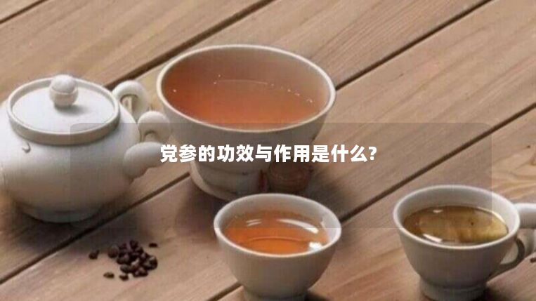 党参的功效与作用是什么?