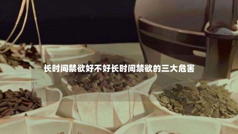 长时间禁欲好不好长时间禁欲的三大危害