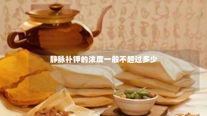 静脉补钾的浓度一般不超过多少