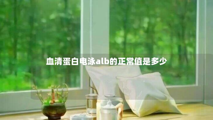 血清蛋白电泳alb的正常值是多少