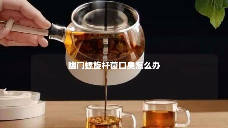幽门螺旋杆菌口臭怎么办