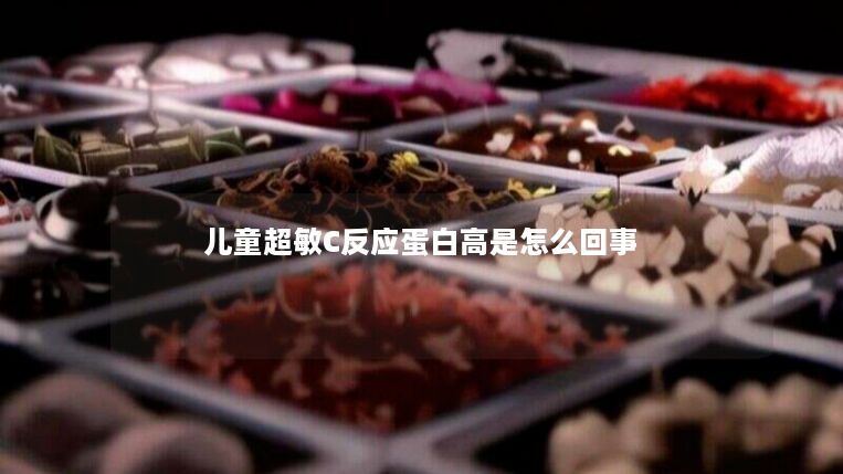 儿童超敏C反应蛋白高是怎么回事