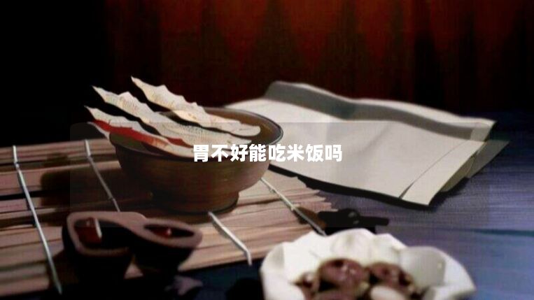 胃不好能吃米饭吗